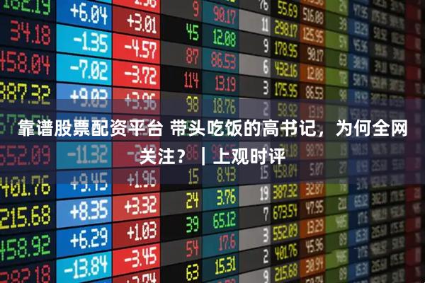 靠谱股票配资平台 带头吃饭的高书记，为何全网关注？｜上观时评