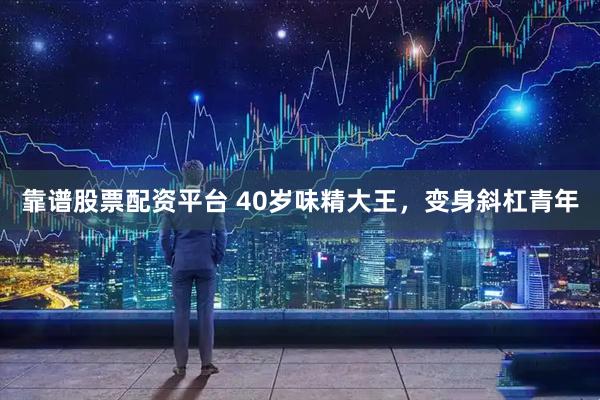 靠谱股票配资平台 40岁味精大王，变身斜杠青年