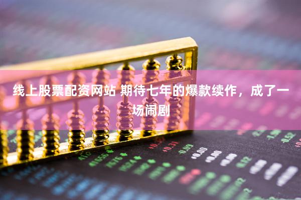 线上股票配资网站 期待七年的爆款续作,成了一场闹剧