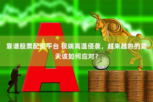 靠谱股票配资平台 极端高温侵袭，越来越热的夏天该如何应对？