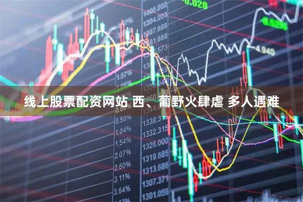 线上股票配资网站 西、葡野火肆虐 多人遇难