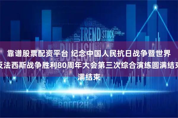 靠谱股票配资平台 纪念中国人民抗日战争暨世界反法西斯战争胜利80周年大会第三次综合演练圆满结束