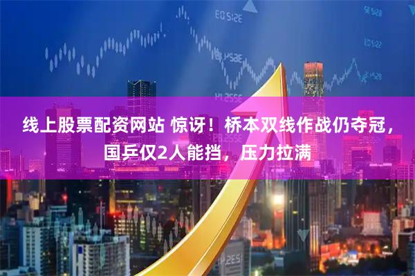 线上股票配资网站 惊讶！桥本双线作战仍夺冠，国乒仅2人能挡，压力拉满