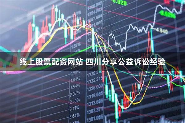 线上股票配资网站 四川分享公益诉讼经验