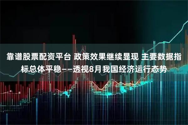 靠谱股票配资平台 政策效果继续显现 主要数据指标总体平稳——透视8月我国经济运行态势